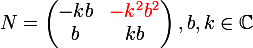 \large  N = \left({\begin{matrix}-kb&{\red -k^2b^2}\\b&kb\end{matrix}}\right),b,k\in \C